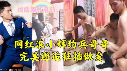 网红浪小辉约兵哥哥狂插做爱 Asian Gay Porn