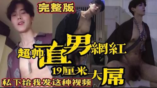 完整版 超帅直男网红 19厘米大屌露出 私下给我发这种视频 Asian Gay Porn