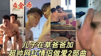 超帅儿子草爸爸和网红情侣做爱视频2部曲 Asian Gay Porn