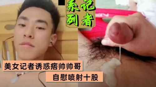 推荐 美女记者诱惑痞帅直男小哥撸射太帅了爱了爱了 Asian Gay Porn