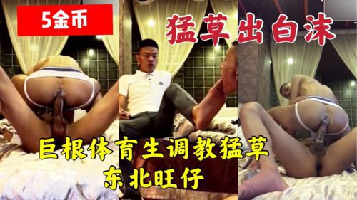 巨根体育生猛草东北旺仔爷们 Asian Gay Porn