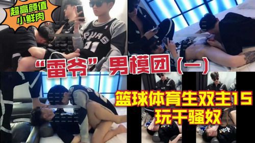 超高颜值小鲜肉 雷爷男模团 篮球体育生双主1S 玩干骚奴 Asian Gay Porn